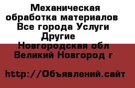 Механическая обработка материалов. - Все города Услуги » Другие   . Новгородская обл.,Великий Новгород г.